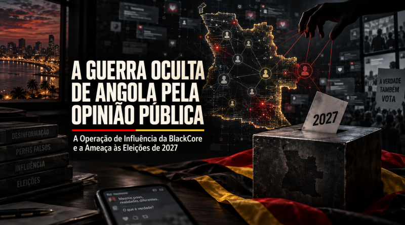 A Guerra Oculta De Angola Pela Opinião Pública: A Operação De Influência Da BlackCore E A Ameaça Às Eleições De 2027 A Guerra Oculta De Angola Pela Opinião Pública: A Operação De Influência Da BlackCore E A Ameaça Às Eleições De 2027
